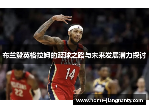 布兰登英格拉姆的篮球之路与未来发展潜力探讨
