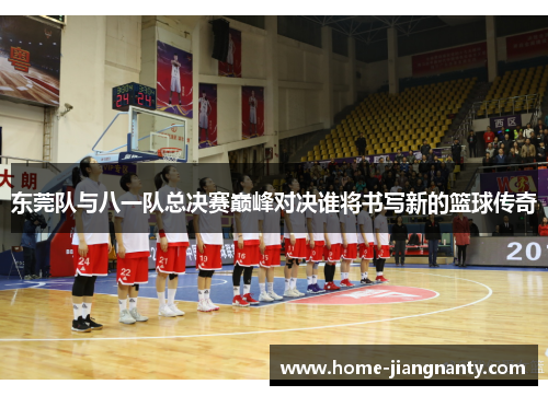 东莞队与八一队总决赛巅峰对决谁将书写新的篮球传奇