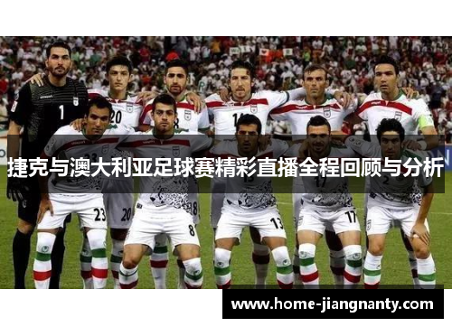 捷克与澳大利亚足球赛精彩直播全程回顾与分析