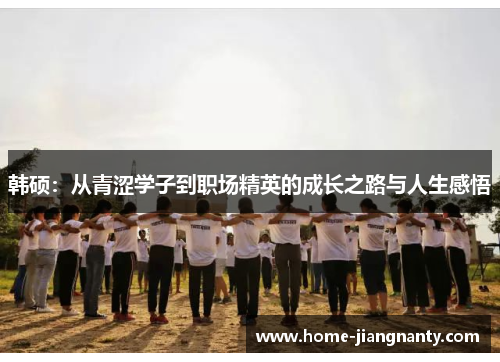 韩硕：从青涩学子到职场精英的成长之路与人生感悟